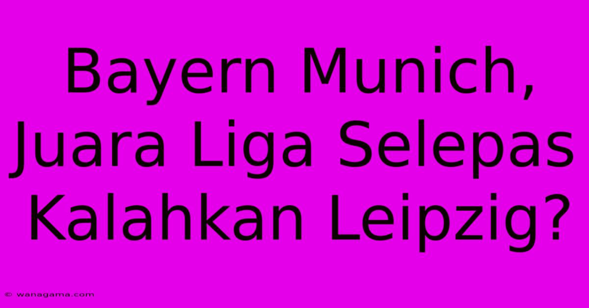 Bayern Munich, Juara Liga Selepas Kalahkan Leipzig? Bayern Munich, Juara Liga Selepas Kalahkan Leipzig?