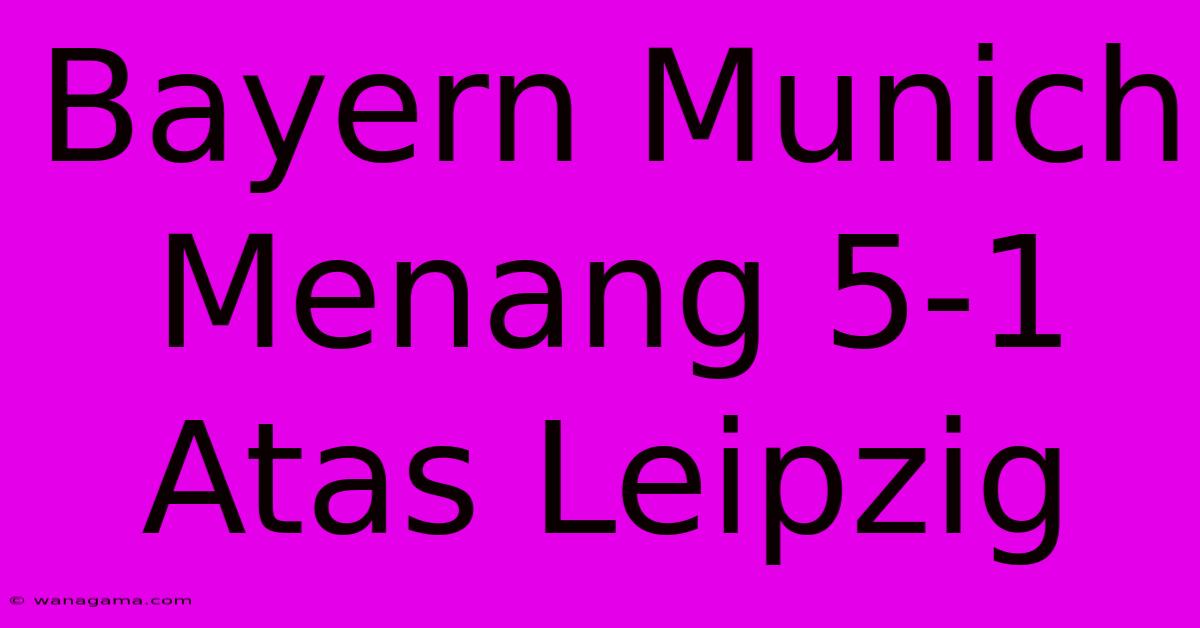 Bayern Munich Menang 5-1 Atas Leipzig Bayern Munich Menang 5-1 Atas Leipzig