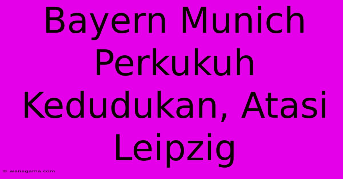 Bayern Munich Perkukuh Kedudukan, Atasi Leipzig Bayern Munich Perkukuh Kedudukan, Atasi Leipzig