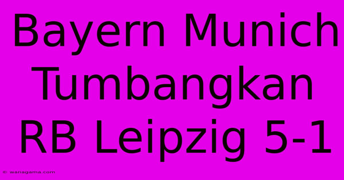 Bayern Munich Tumbangkan RB Leipzig 5-1 Bayern Munich Tumbangkan RB Leipzig 5-1