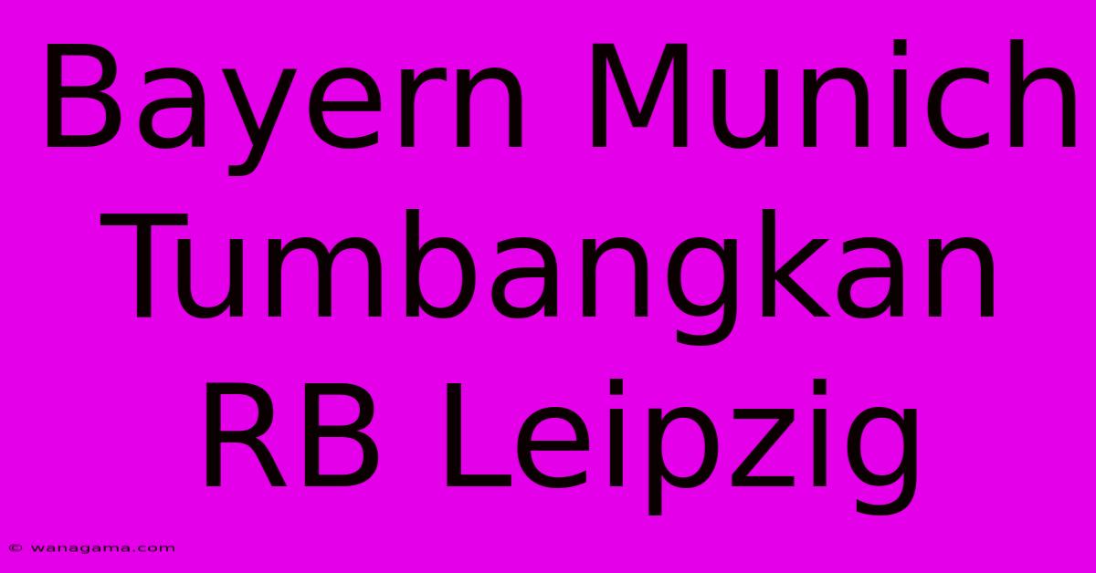 Bayern Munich Tumbangkan RB Leipzig Bayern Munich Tumbangkan RB Leipzig