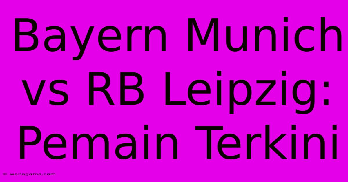 Bayern Munich Vs RB Leipzig: Pemain Terkini Bayern Munich Vs RB Leipzig: Pemain Terkini