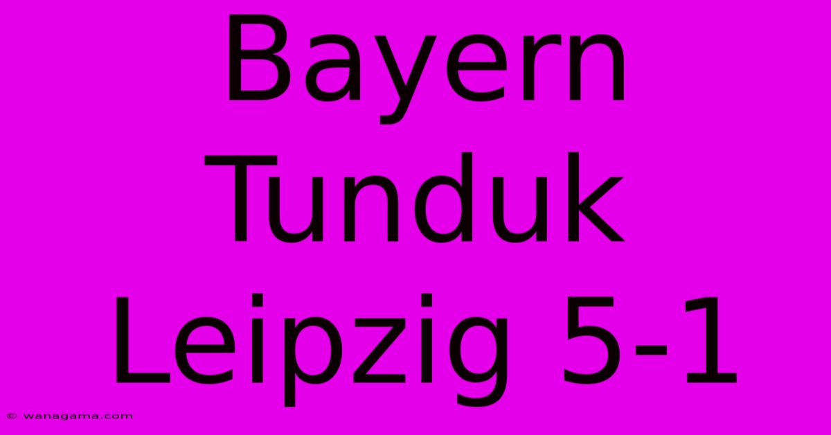 Bayern Tunduk Leipzig 5-1 Bayern Tunduk Leipzig 5-1
