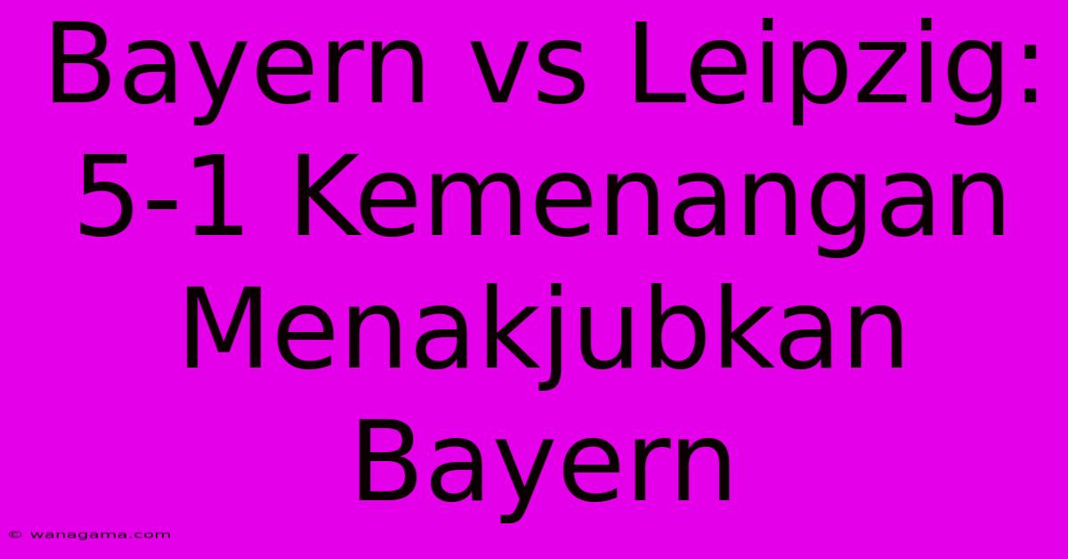 Bayern Vs Leipzig: 5-1 Kemenangan Menakjubkan Bayern