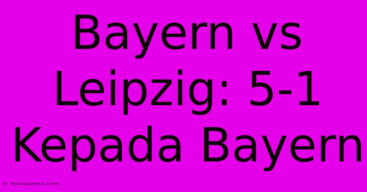 Bayern Vs Leipzig: 5-1 Kepada Bayern Bayern Vs Leipzig: 5-1 Kepada Bayern