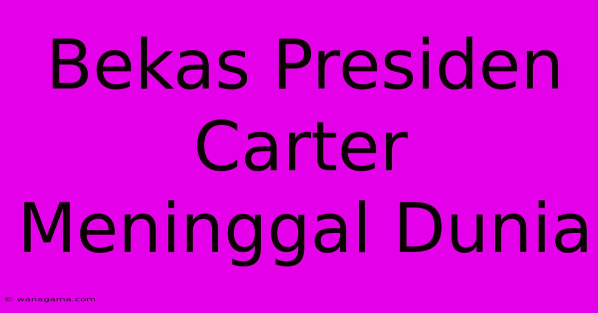 Bekas Presiden Carter Meninggal Dunia