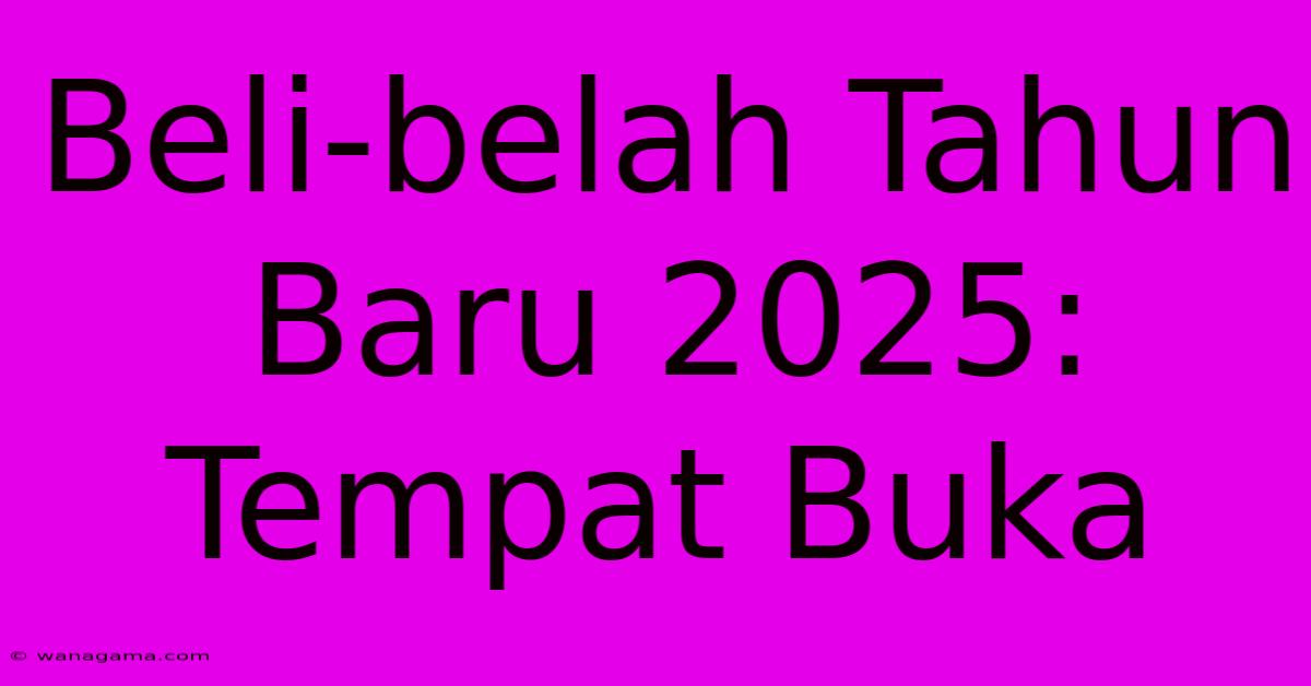 Beli-belah Tahun Baru 2025: Tempat Buka