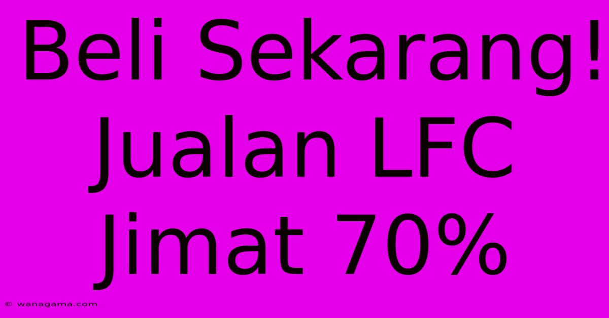 Beli Sekarang! Jualan LFC Jimat 70%