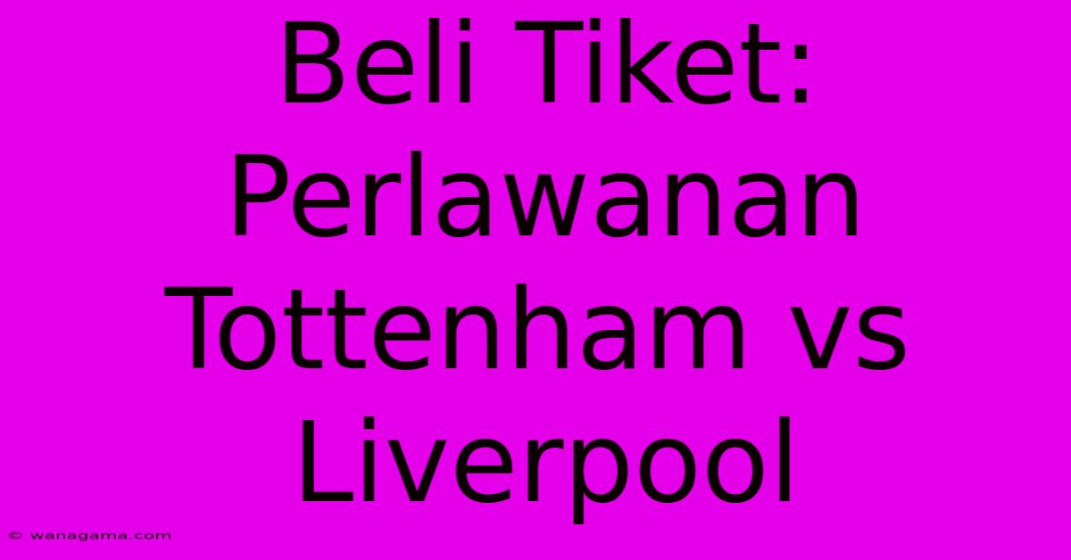 Beli Tiket: Perlawanan Tottenham Vs Liverpool