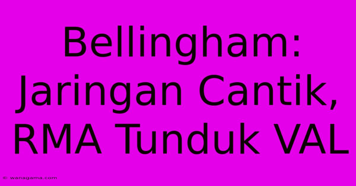 Bellingham: Jaringan Cantik, RMA Tunduk VAL