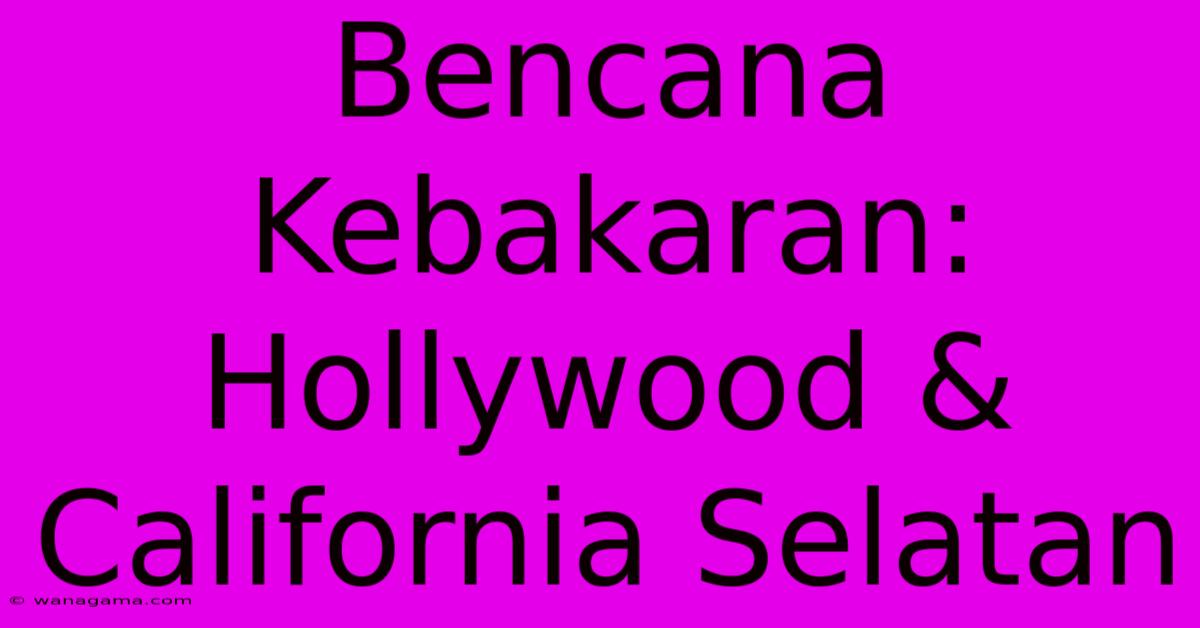 Bencana Kebakaran:  Hollywood & California Selatan