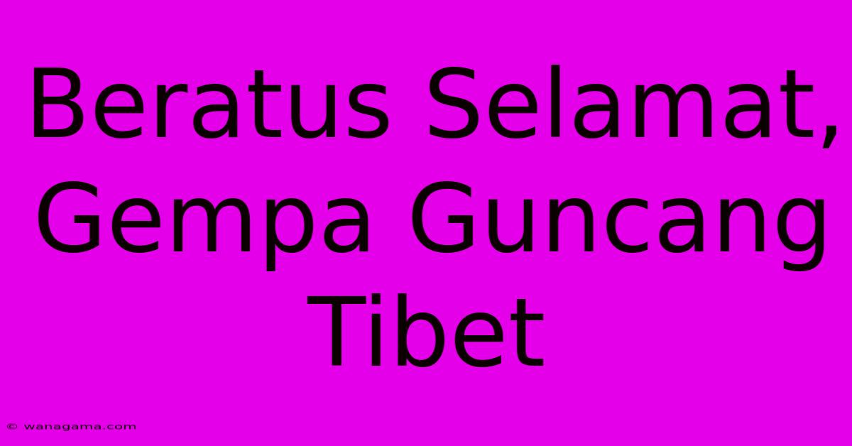 Beratus Selamat, Gempa Guncang Tibet