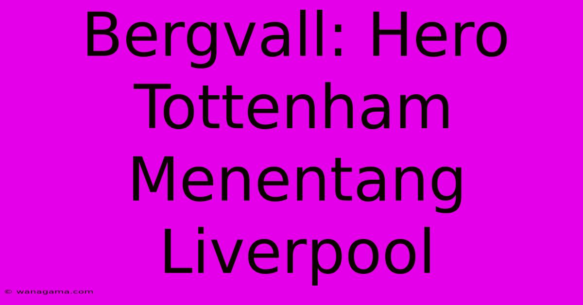 Bergvall: Hero Tottenham Menentang Liverpool