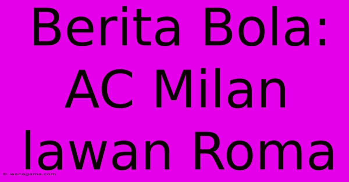 Berita Bola: AC Milan Lawan Roma