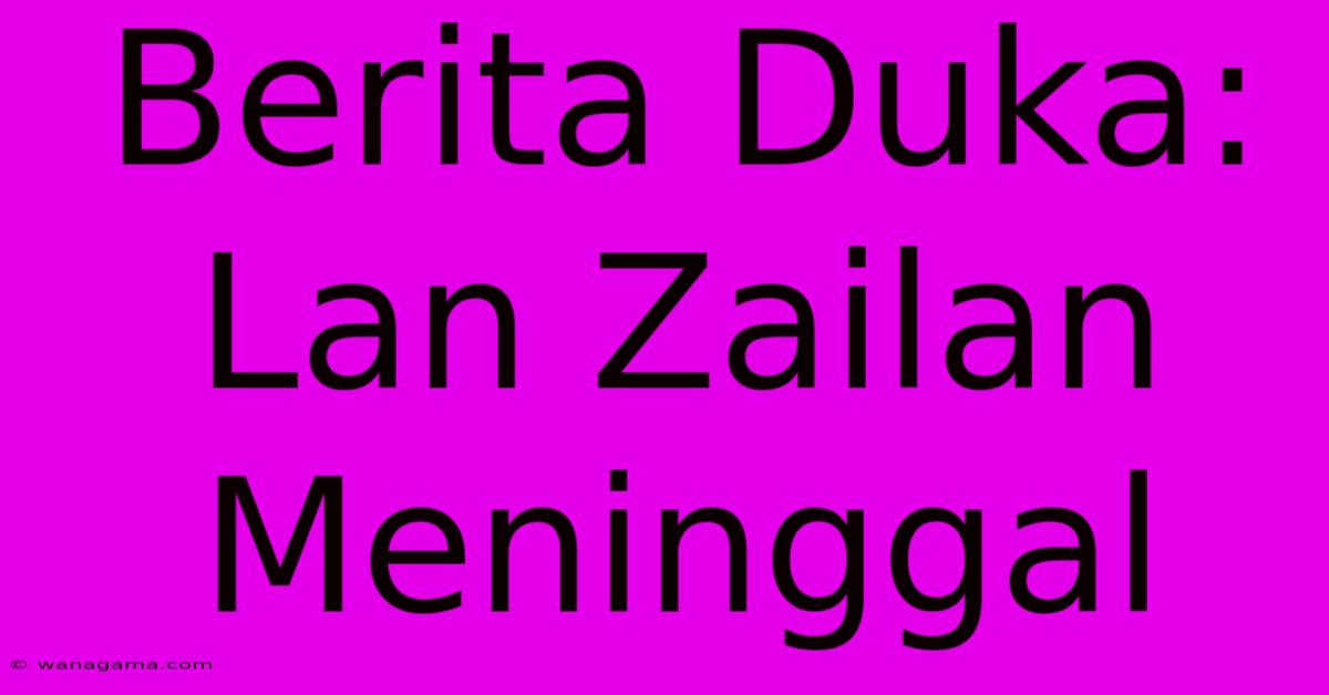 Berita Duka: Lan Zailan Meninggal Berita Duka: Lan Zailan Meninggal