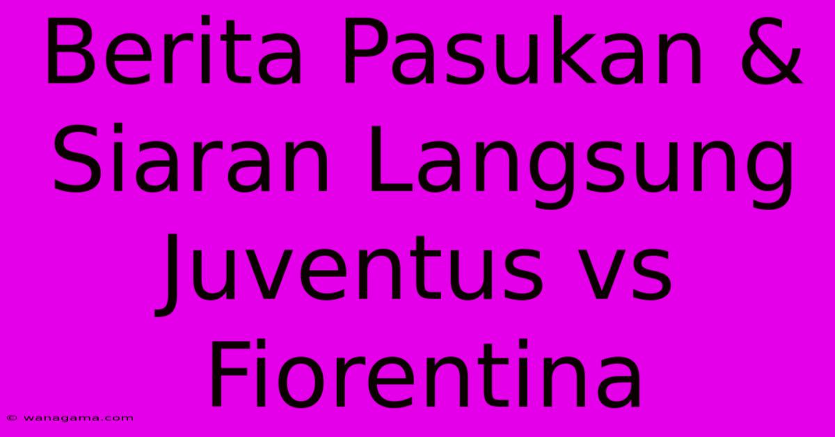 Berita Pasukan & Siaran Langsung Juventus Vs Fiorentina