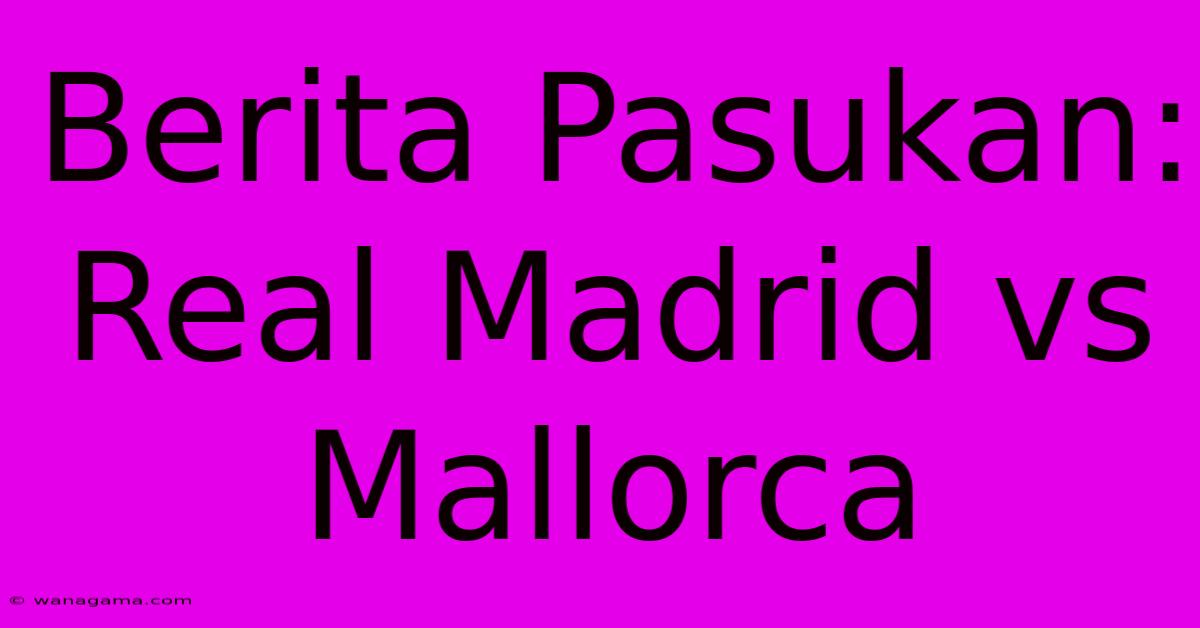 Berita Pasukan: Real Madrid Vs Mallorca