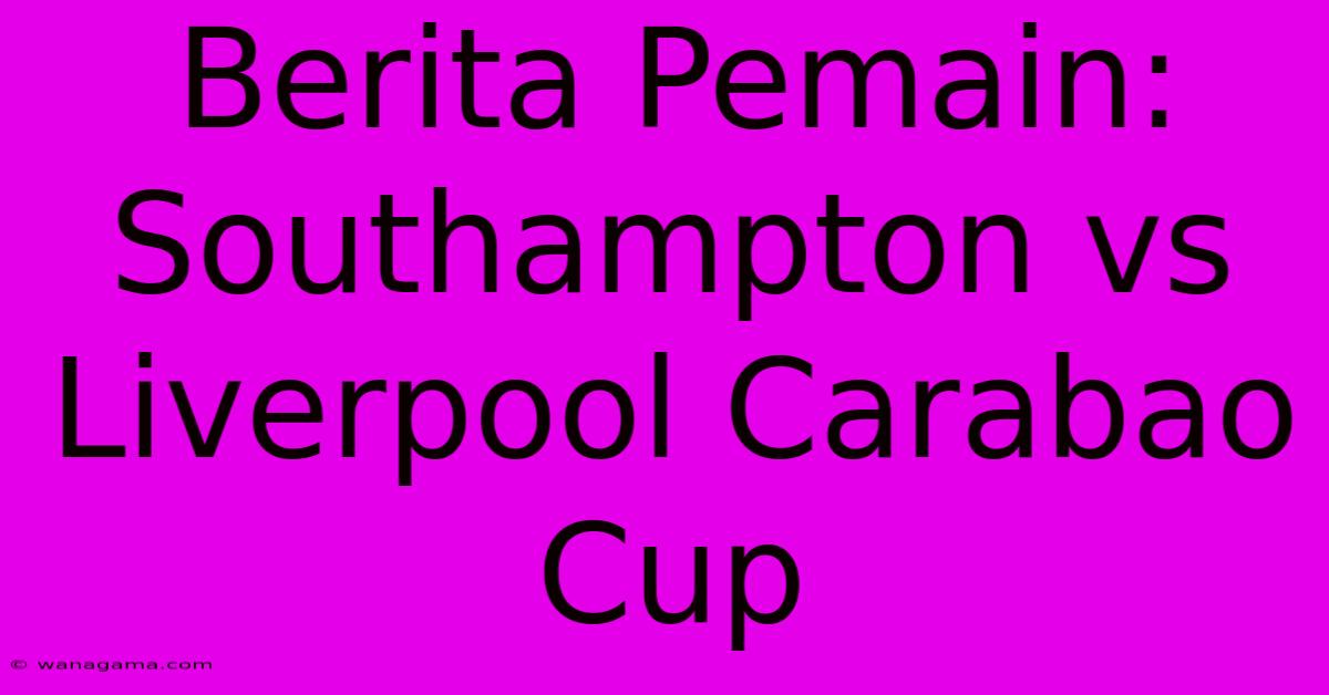 Berita Pemain: Southampton Vs Liverpool Carabao Cup Berita Pemain: Southampton Vs Liverpool Carabao Cup