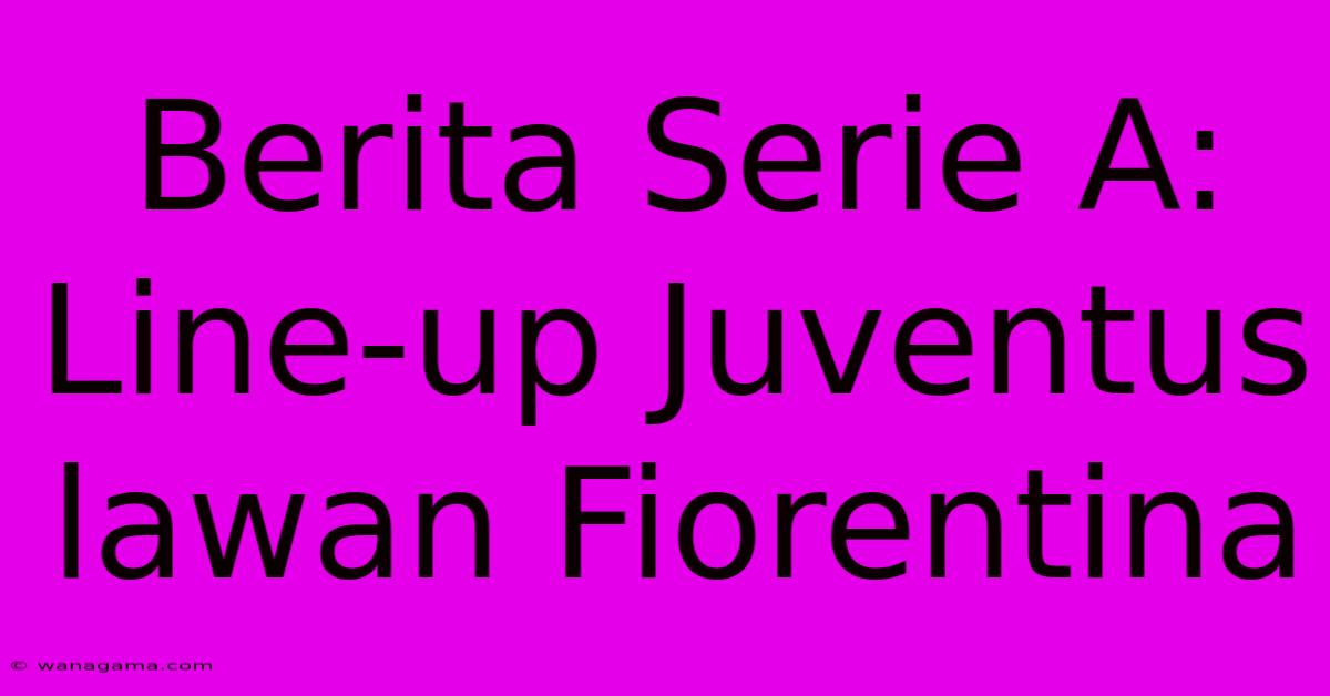 Berita Serie A: Line-up Juventus Lawan Fiorentina