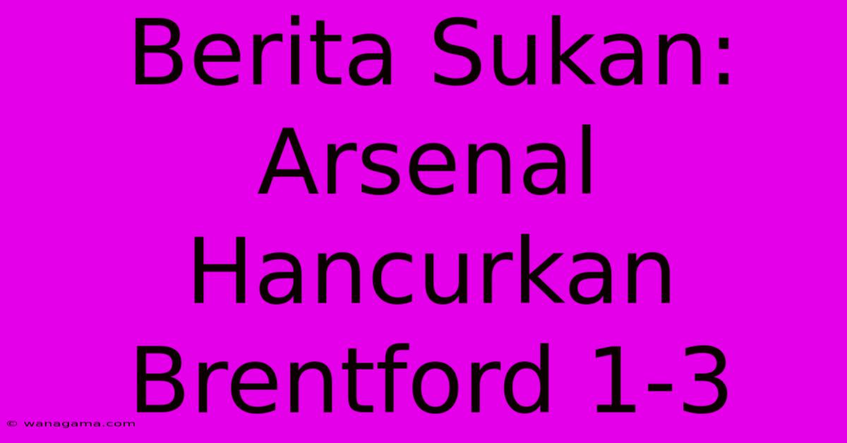 Berita Sukan: Arsenal Hancurkan Brentford 1-3