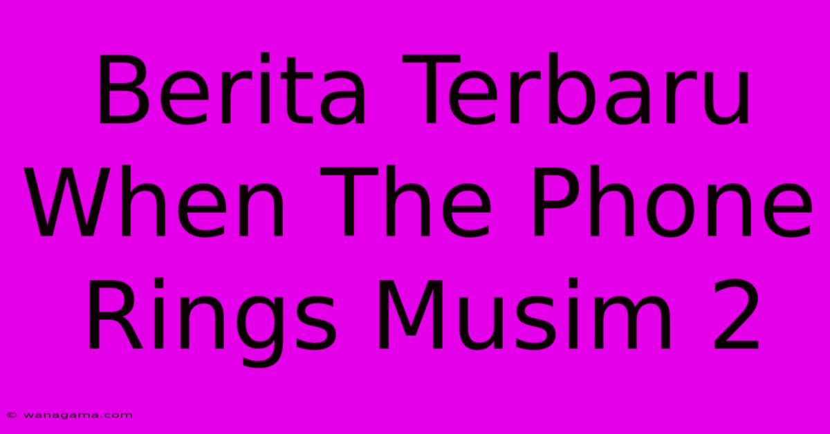 Berita Terbaru When The Phone Rings Musim 2