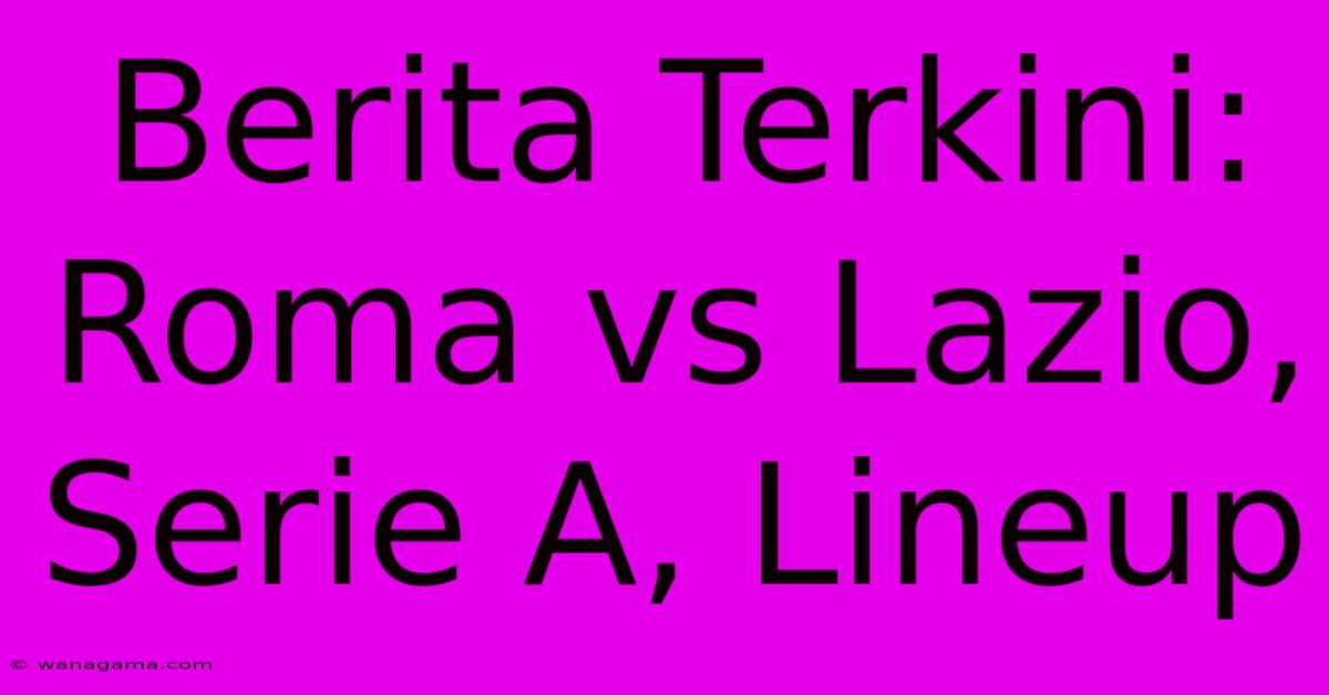 Berita Terkini: Roma Vs Lazio, Serie A, Lineup