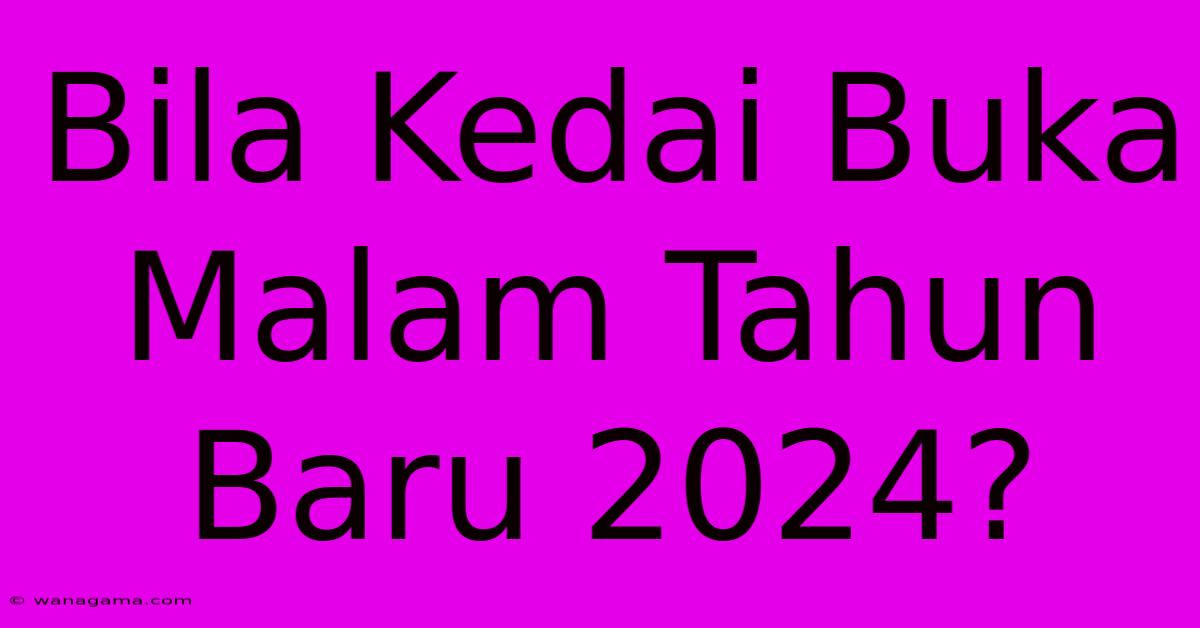 Bila Kedai Buka Malam Tahun Baru 2024?