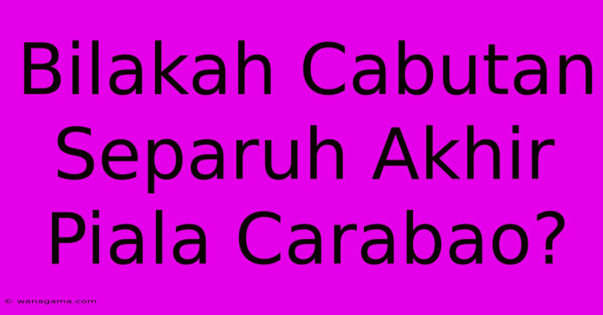 Bilakah Cabutan Separuh Akhir Piala Carabao? Bilakah Cabutan Separuh Akhir Piala Carabao?