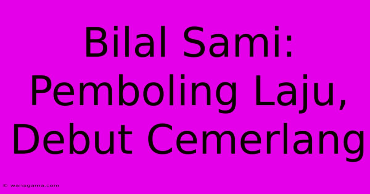 Bilal Sami: Pemboling Laju, Debut Cemerlang Bilal Sami: Pemboling Laju, Debut Cemerlang