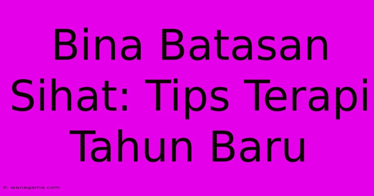 Bina Batasan Sihat: Tips Terapi Tahun Baru