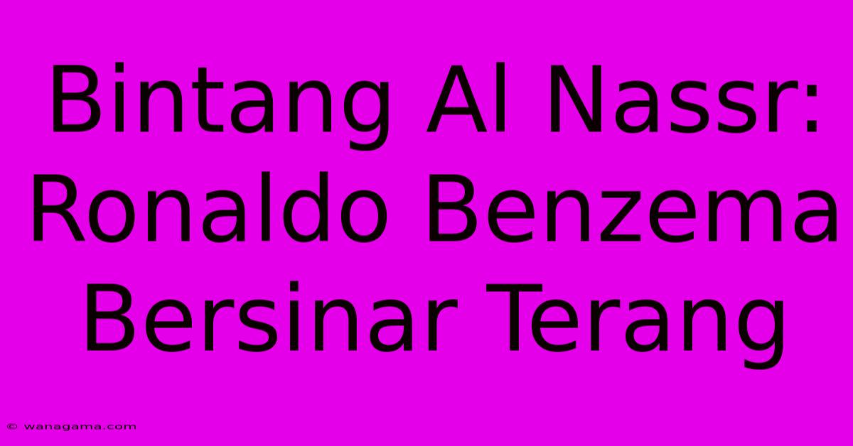 Bintang Al Nassr: Ronaldo Benzema Bersinar Terang Bintang Al Nassr: Ronaldo Benzema Bersinar Terang