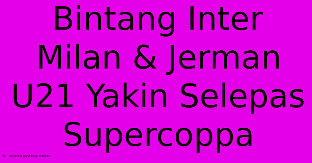 Bintang Inter Milan & Jerman U21 Yakin Selepas Supercoppa