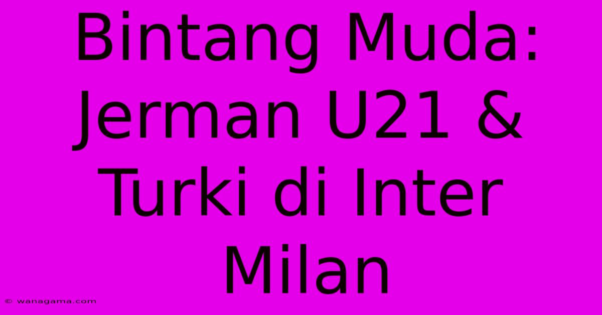 Bintang Muda: Jerman U21 & Turki Di Inter Milan