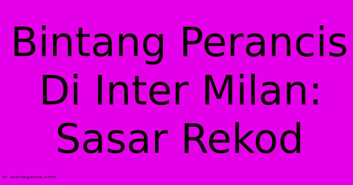 Bintang Perancis Di Inter Milan: Sasar Rekod