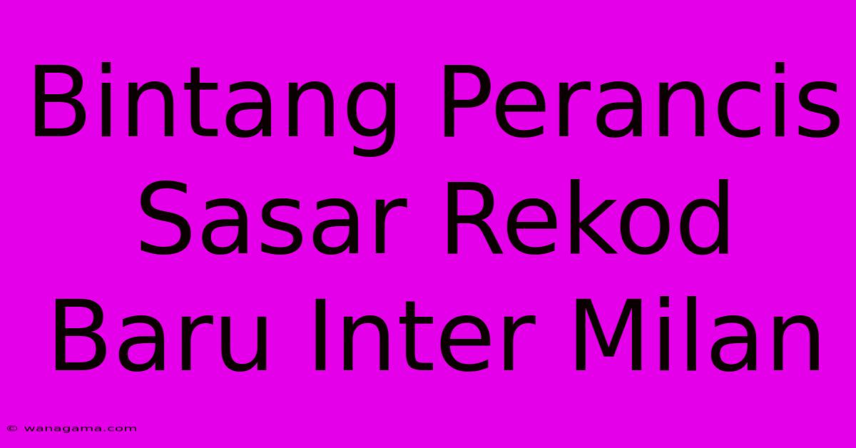 Bintang Perancis Sasar Rekod Baru Inter Milan