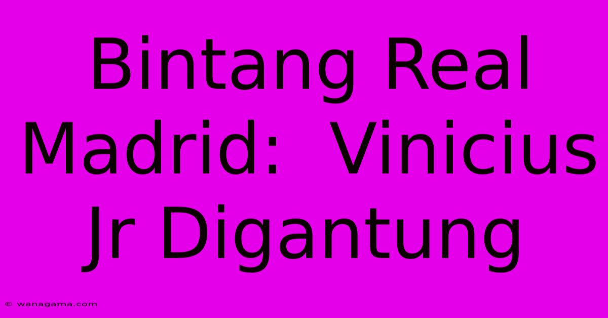 Bintang Real Madrid:  Vinicius Jr Digantung