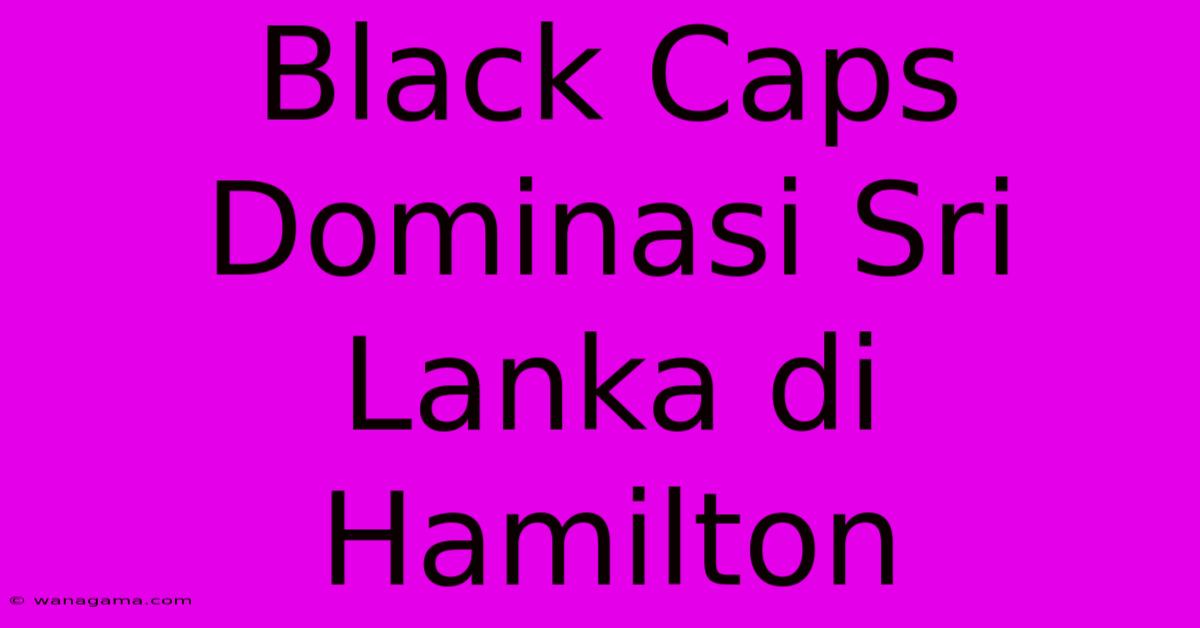 Black Caps Dominasi Sri Lanka Di Hamilton