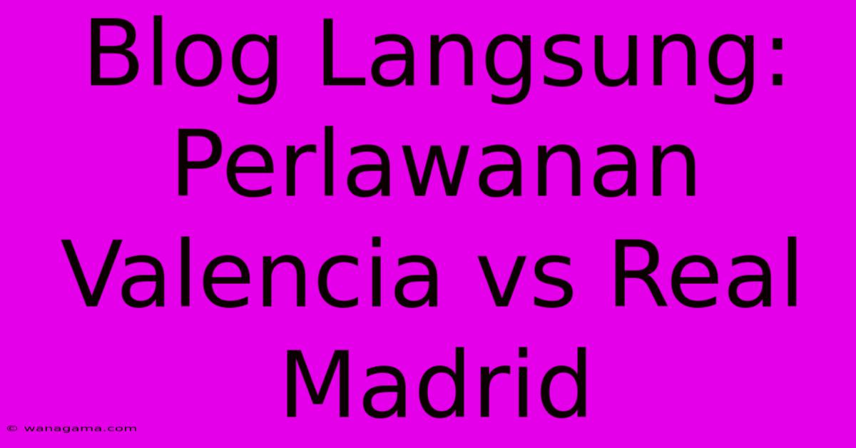 Blog Langsung: Perlawanan Valencia Vs Real Madrid