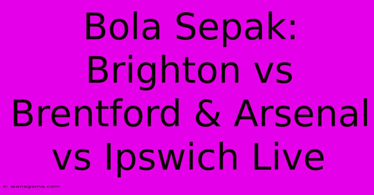 Bola Sepak: Brighton Vs Brentford & Arsenal Vs Ipswich Live