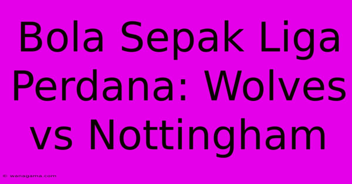 Bola Sepak Liga Perdana: Wolves Vs Nottingham