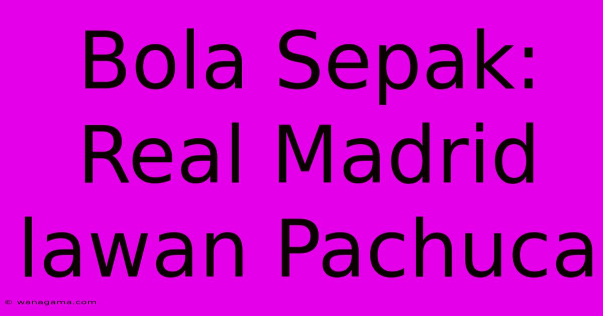 Bola Sepak: Real Madrid Lawan Pachuca Bola Sepak: Real Madrid Lawan Pachuca