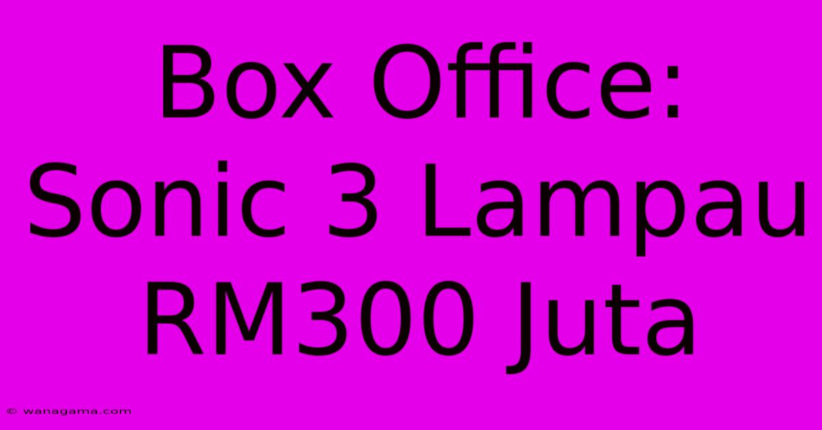 Box Office: Sonic 3 Lampau RM300 Juta