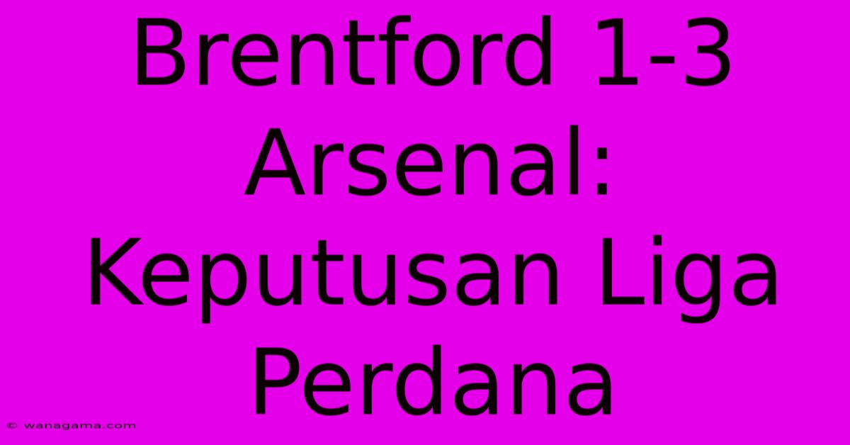 Brentford 1-3 Arsenal: Keputusan Liga Perdana