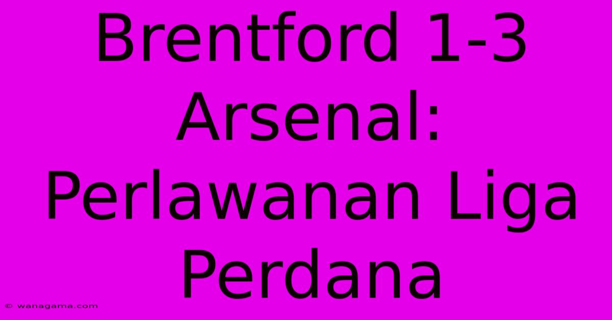 Brentford 1-3 Arsenal:  Perlawanan Liga Perdana