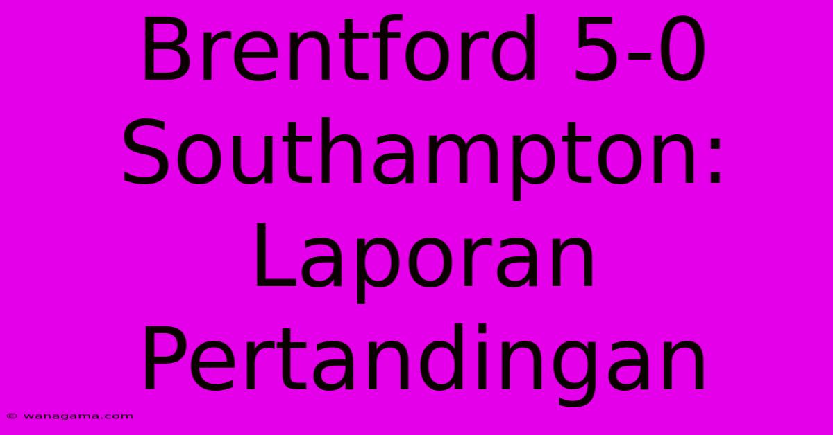 Brentford 5-0 Southampton: Laporan Pertandingan