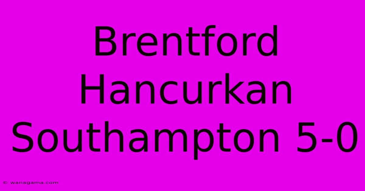 Brentford Hancurkan Southampton 5-0