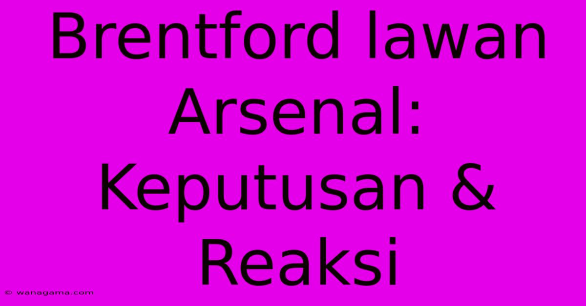 Brentford Lawan Arsenal:  Keputusan & Reaksi