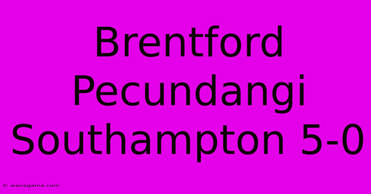 Brentford Pecundangi Southampton 5-0