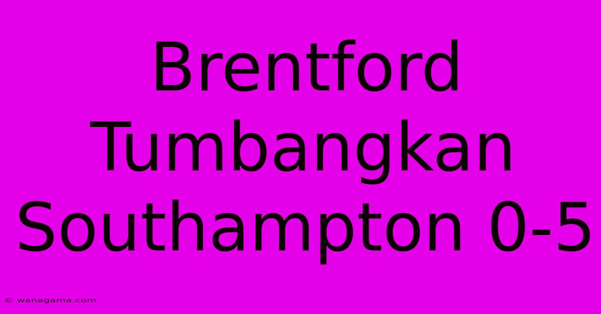 Brentford Tumbangkan Southampton 0-5