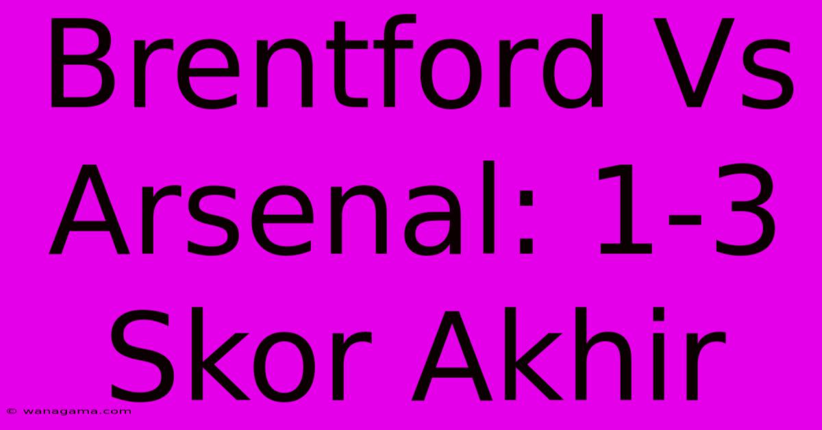 Brentford Vs Arsenal: 1-3 Skor Akhir